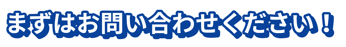 まずはお問い合わせください!